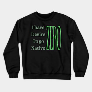 Northern Exposure: I have ZERO desire to go native Crewneck Sweatshirt